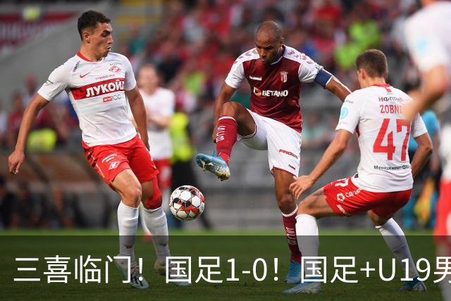 三喜临门！国足1-0！国足+U19男足齐赢球，U23国足爆发，补时绝杀