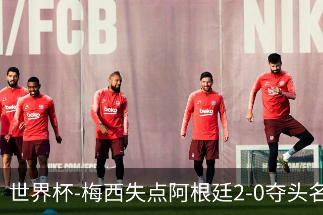 世界杯-梅西失点阿根廷2-0夺头名 携手波兰出线