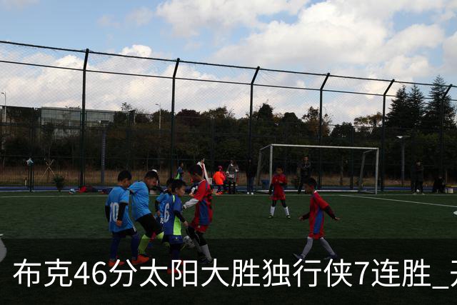 布克46分太阳大胜独行侠7连胜 开拓者险胜火箭